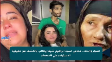 إصرار والدته.. محامي أسرة إبراهيم شيكا يطالب بالكشف عن حقيقية الاستيلاء على الأعضاء
